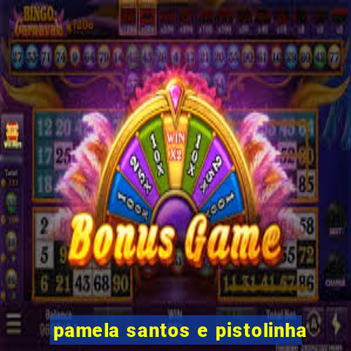 pamela santos e pistolinha